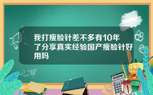 我打瘦脸针差不多有10年了分享真实经验国产瘦脸针好用吗
