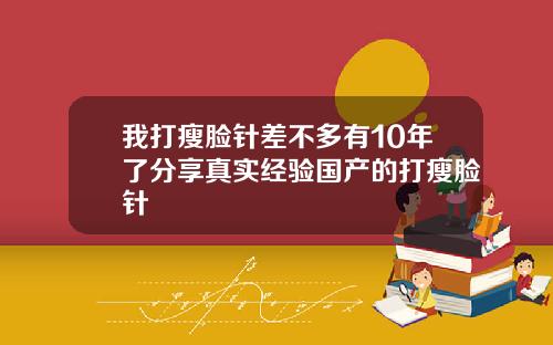 我打瘦脸针差不多有10年了分享真实经验国产的打瘦脸针