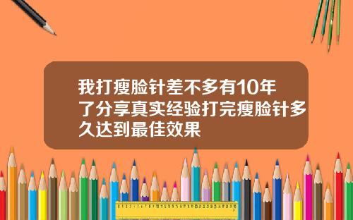 我打瘦脸针差不多有10年了分享真实经验打完瘦脸针多久达到最佳效果