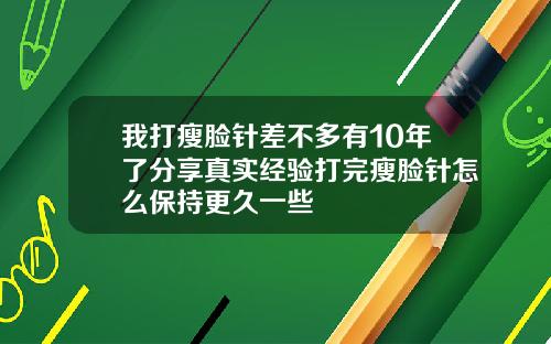 我打瘦脸针差不多有10年了分享真实经验打完瘦脸针怎么保持更久一些