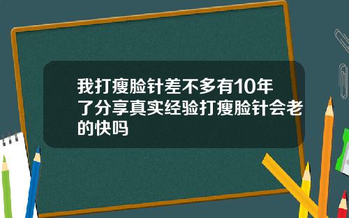 我打瘦脸针差不多有10年了分享真实经验打瘦脸针会老的快吗
