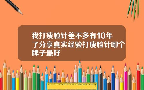 我打瘦脸针差不多有10年了分享真实经验打瘦脸针哪个牌子最好