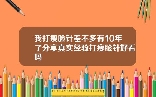 我打瘦脸针差不多有10年了分享真实经验打瘦脸针好看吗