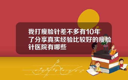 我打瘦脸针差不多有10年了分享真实经验比较好的瘦脸针医院有哪些
