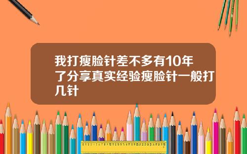 我打瘦脸针差不多有10年了分享真实经验瘦脸针一般打几针