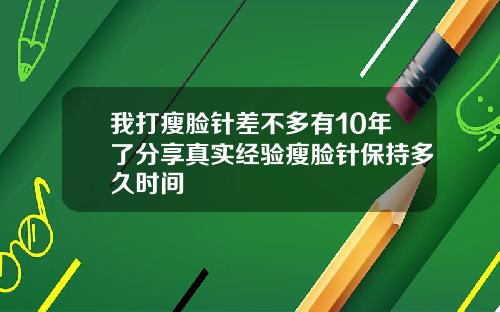 我打瘦脸针差不多有10年了分享真实经验瘦脸针保持多久时间