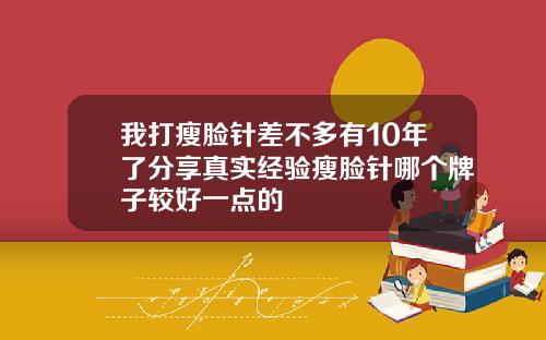 我打瘦脸针差不多有10年了分享真实经验瘦脸针哪个牌子较好一点的