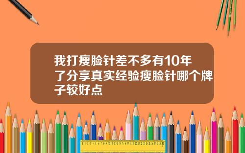 我打瘦脸针差不多有10年了分享真实经验瘦脸针哪个牌子较好点
