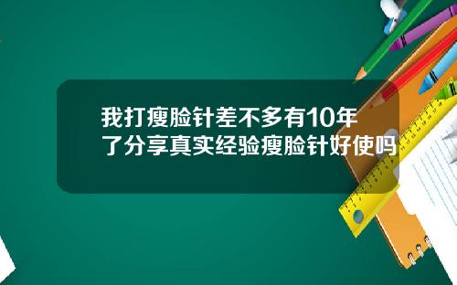 我打瘦脸针差不多有10年了分享真实经验瘦脸针好使吗