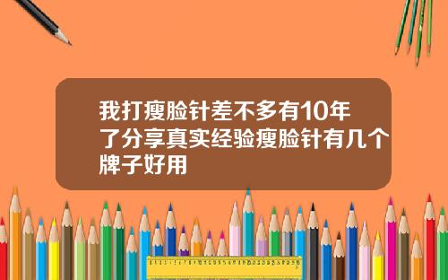 我打瘦脸针差不多有10年了分享真实经验瘦脸针有几个牌子好用