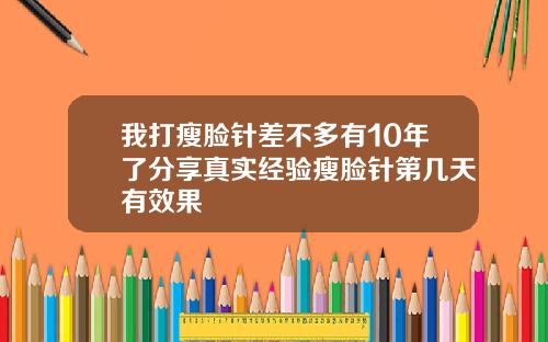 我打瘦脸针差不多有10年了分享真实经验瘦脸针第几天有效果