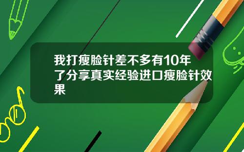 我打瘦脸针差不多有10年了分享真实经验进口瘦脸针效果
