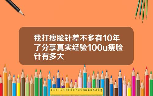 我打瘦脸针差不多有10年了分享真实经验100u瘦脸针有多大