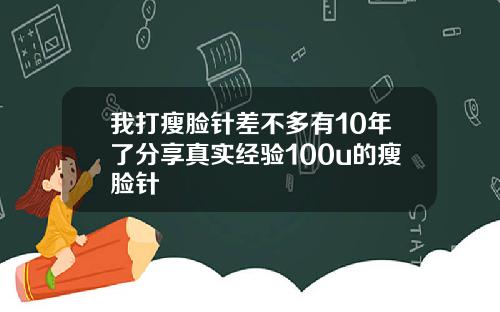 我打瘦脸针差不多有10年了分享真实经验100u的瘦脸针