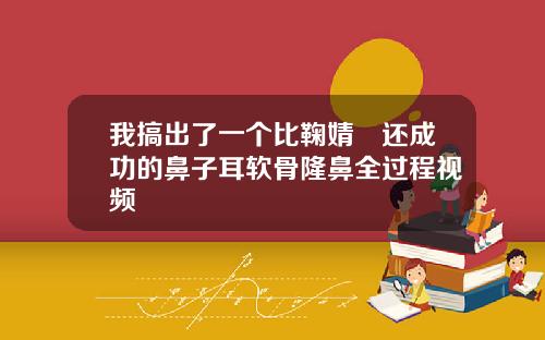 我搞出了一个比鞠婧祎还成功的鼻子耳软骨隆鼻全过程视频