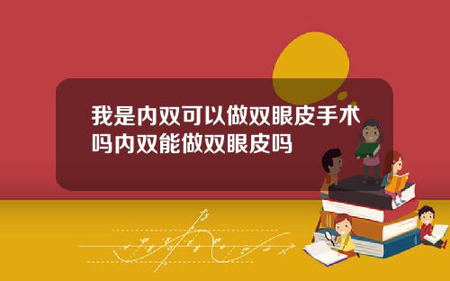 我是内双可以做双眼皮手术吗内双能做双眼皮吗