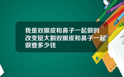 我是双眼皮和鼻子一起做的改变挺大割双眼皮和鼻子一起做要多少钱