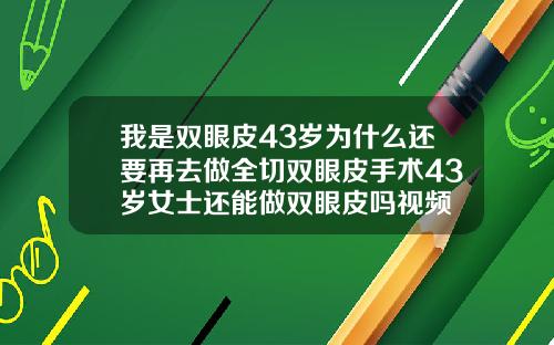 我是双眼皮43岁为什么还要再去做全切双眼皮手术43岁女士还能做双眼皮吗视频