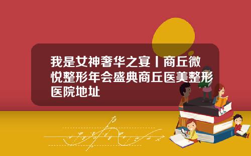 我是女神奢华之宴丨商丘微悦整形年会盛典商丘医美整形医院地址