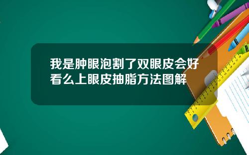 我是肿眼泡割了双眼皮会好看么上眼皮抽脂方法图解