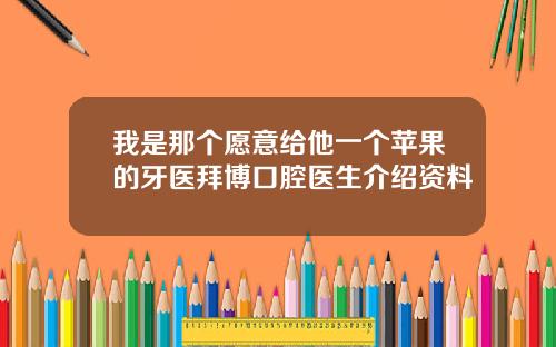 我是那个愿意给他一个苹果的牙医拜博口腔医生介绍资料