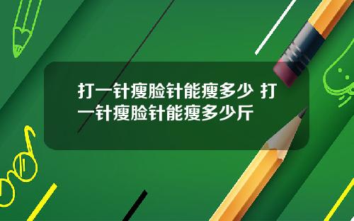 打一针瘦脸针能瘦多少 打一针瘦脸针能瘦多少斤