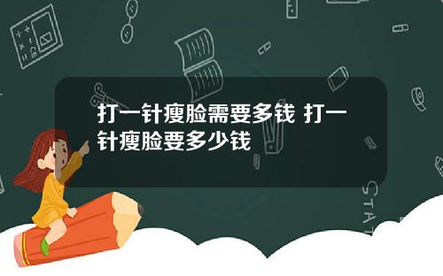 打一针瘦脸需要多钱 打一针瘦脸要多少钱