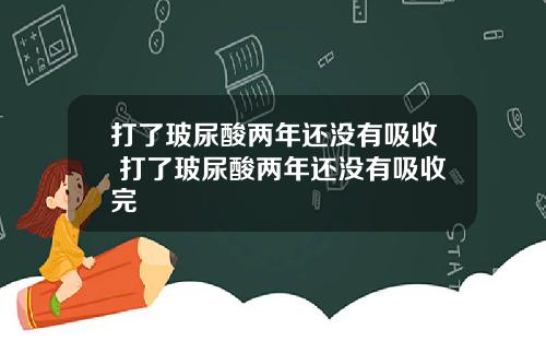 打了玻尿酸两年还没有吸收 打了玻尿酸两年还没有吸收完