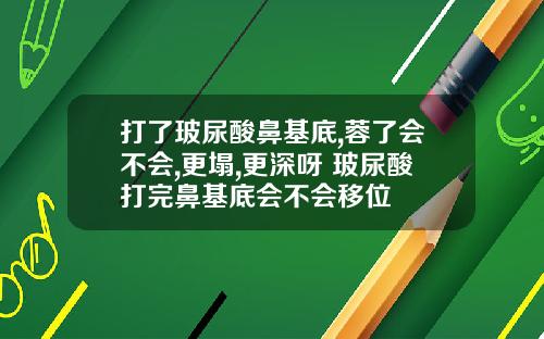 打了玻尿酸鼻基底,蓉了会不会,更塌,更深呀 玻尿酸打完鼻基底会不会移位