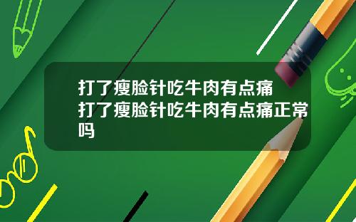 打了瘦脸针吃牛肉有点痛 打了瘦脸针吃牛肉有点痛正常吗