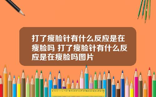 打了瘦脸针有什么反应是在瘦脸吗 打了瘦脸针有什么反应是在瘦脸吗图片