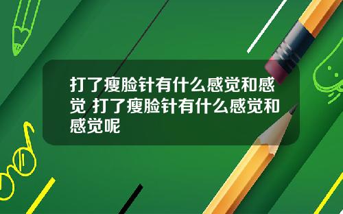 打了瘦脸针有什么感觉和感觉 打了瘦脸针有什么感觉和感觉呢