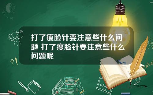 打了瘦脸针要注意些什么问题 打了瘦脸针要注意些什么问题呢