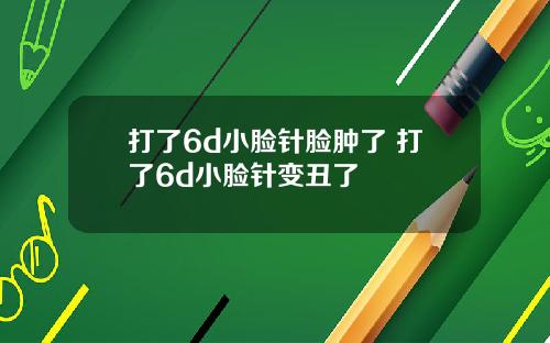 打了6d小脸针脸肿了 打了6d小脸针变丑了