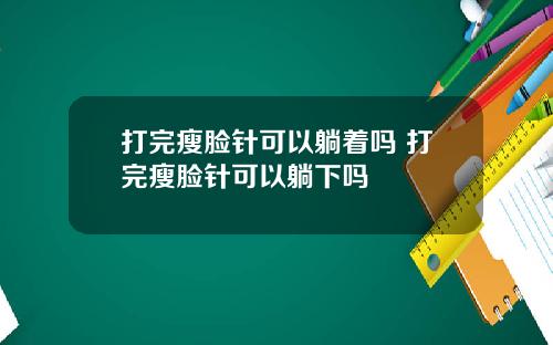 打完瘦脸针可以躺着吗 打完瘦脸针可以躺下吗