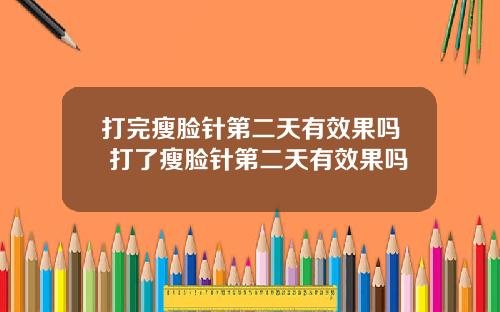 打完瘦脸针第二天有效果吗 打了瘦脸针第二天有效果吗