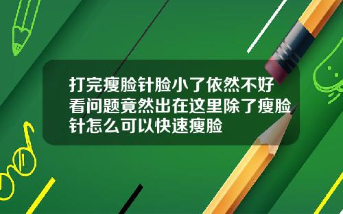 打完瘦脸针脸小了依然不好看问题竟然出在这里除了瘦脸针怎么可以快速瘦脸