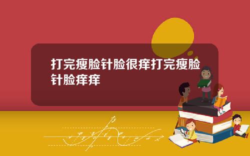 打完瘦脸针脸很痒打完瘦脸针脸痒痒