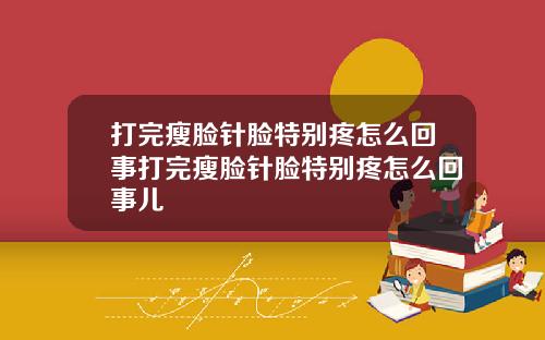 打完瘦脸针脸特别疼怎么回事打完瘦脸针脸特别疼怎么回事儿