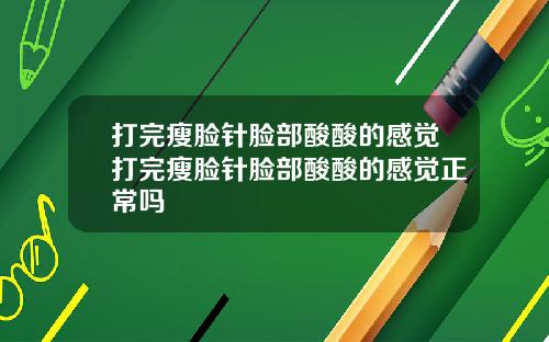 打完瘦脸针脸部酸酸的感觉打完瘦脸针脸部酸酸的感觉正常吗