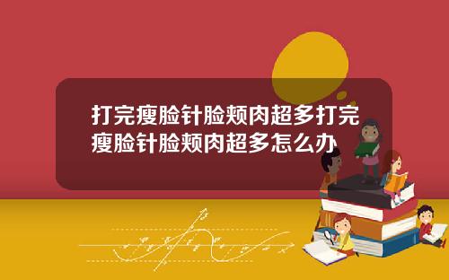 打完瘦脸针脸颊肉超多打完瘦脸针脸颊肉超多怎么办