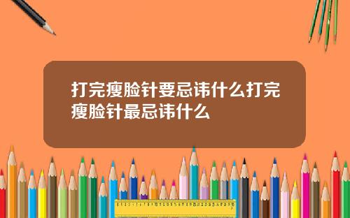 打完瘦脸针要忌讳什么打完瘦脸针最忌讳什么