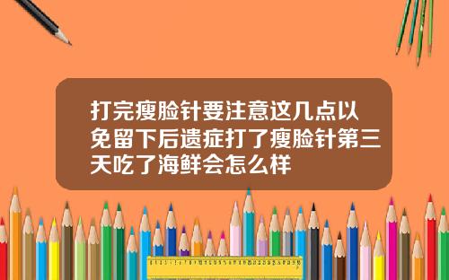 打完瘦脸针要注意这几点以免留下后遗症打了瘦脸针第三天吃了海鲜会怎么样