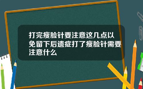 打完瘦脸针要注意这几点以免留下后遗症打了瘦脸针需要注意什么
