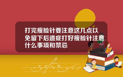 打完瘦脸针要注意这几点以免留下后遗症打好瘦脸针注意什么事项和禁忌