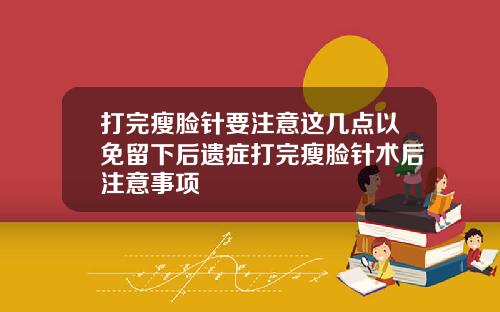 打完瘦脸针要注意这几点以免留下后遗症打完瘦脸针术后注意事项