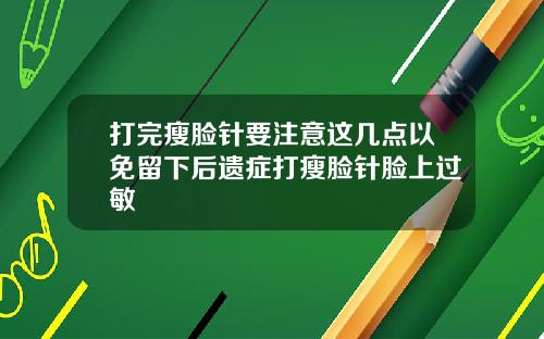 打完瘦脸针要注意这几点以免留下后遗症打瘦脸针脸上过敏