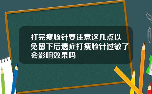 打完瘦脸针要注意这几点以免留下后遗症打瘦脸针过敏了会影响效果吗