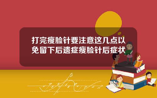 打完瘦脸针要注意这几点以免留下后遗症瘦脸针后症状