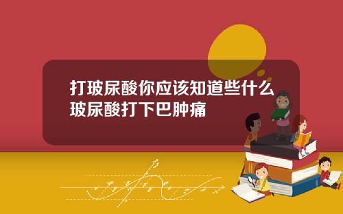 打玻尿酸你应该知道些什么玻尿酸打下巴肿痛